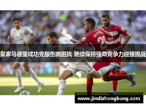 皇家马德里成功克服伤病困扰 继续保持强劲竞争力迎接挑战